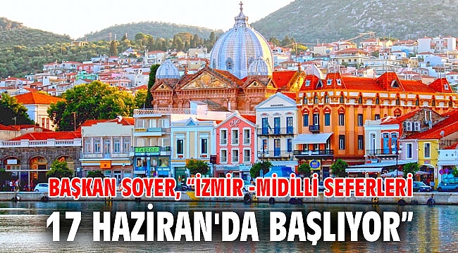 Başkan Soyer, “İzmir -Midilli seferleri 17 Haziran'da başlıyor”