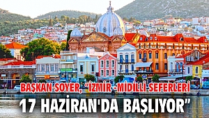 Başkan Soyer, “İzmir -Midilli seferleri 17 Haziran'da başlıyor”