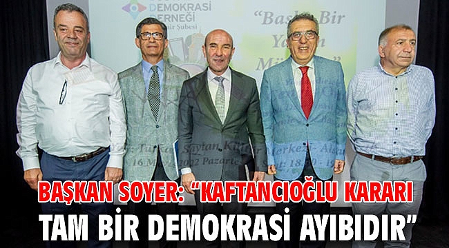 Başkan Soyer: “Kaftancıoğlu kararı tam bir demokrasi ayıbıdır”