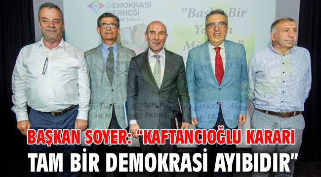 Başkan Soyer: “Kaftancıoğlu kararı tam bir demokrasi ayıbıdır”
