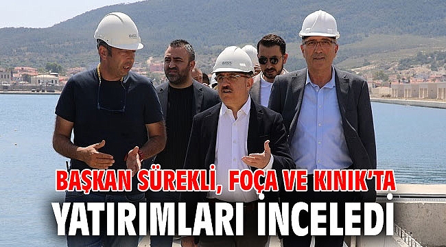 Başkan Sürekli, Foça ve Kınık’ta yatırımları inceledi