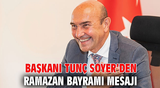 Başkanı Tunç Soyer’den Ramazan Bayramı mesajı