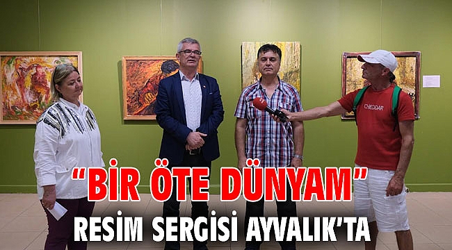 “BİR ÖTE DÜNYAM” RESİM SERGİSİ AYVALIK’TA
