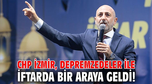 CHP İzmir, depremzedeler ile iftarda bir araya geldi!