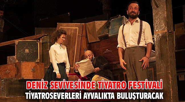 DENİZ SEVİYESİNDE TİYATRO FESTİVALİ TİYATROSEVERLERİ AYVALIKTA BULUŞTURACAK