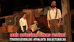 DENİZ SEVİYESİNDE TİYATRO FESTİVALİ TİYATROSEVERLERİ AYVALIKTA BULUŞTURACAK