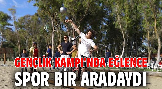 GENÇLİK KAMPI’NDA EĞLENCE VE SPOR BİR ARADAYDI