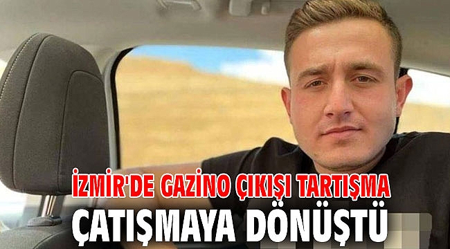 İzmir'de gazino çıkışı tartışma çatışmaya dönüştü
