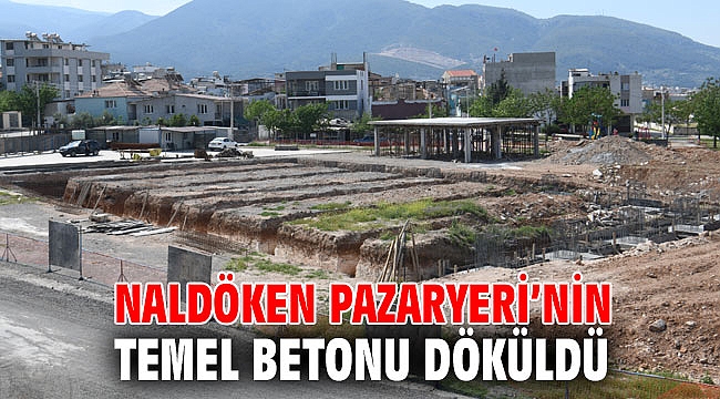 Naldöken Pazaryeri’nin temel betonu döküldü