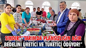 Sındır, “tarımda plansızlığın ağır bedelini üretici ve tüketici ödüyor!”