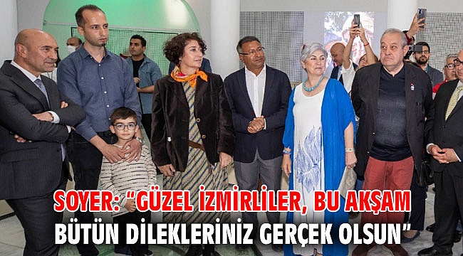 Soyer: “Güzel İzmirliler, bu akşam bütün dilekleriniz gerçek olsun”