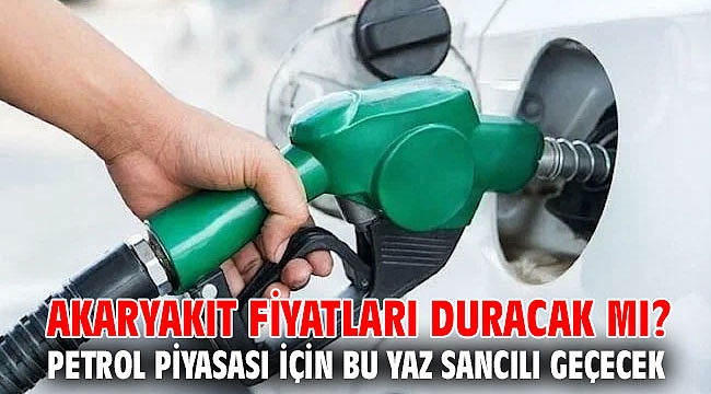 Akaryakıt fiyatları duracak mı? Petrol piyasası için bu yaz sancılı geçecek