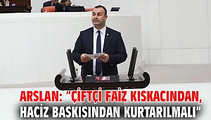 Arslan: ”Çiftçi faiz kıskacından, haciz baskısından kurtarılmalı” 