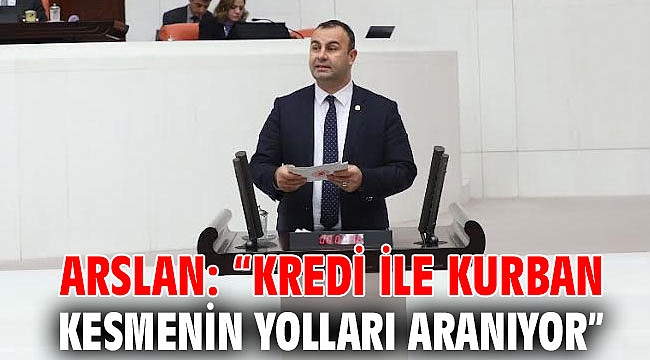 ARSLAN: “KREDİ İLE KURBAN KESMENİN YOLLARI ARANIYOR”