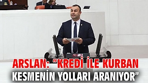 ARSLAN: “KREDİ İLE KURBAN KESMENİN YOLLARI ARANIYOR”