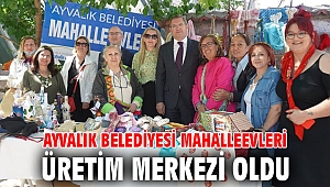 AYVALIK BELEDİYESİ MAHALLEEVLERİ ÜRETİM MERKEZİ OLDU