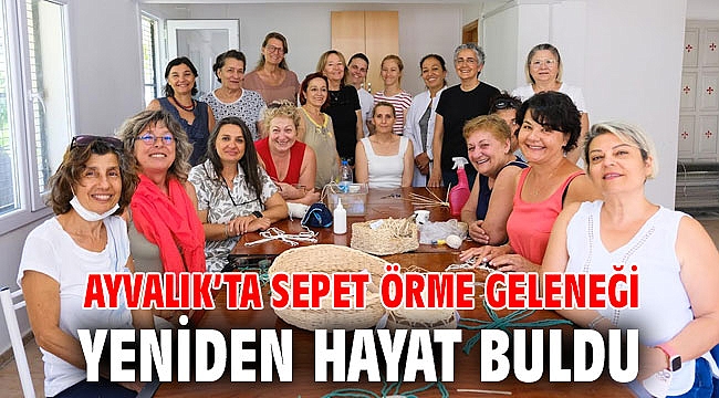 AYVALIK’TA SEPET ÖRME GELENEĞİ YENİDEN HAYAT BULDU