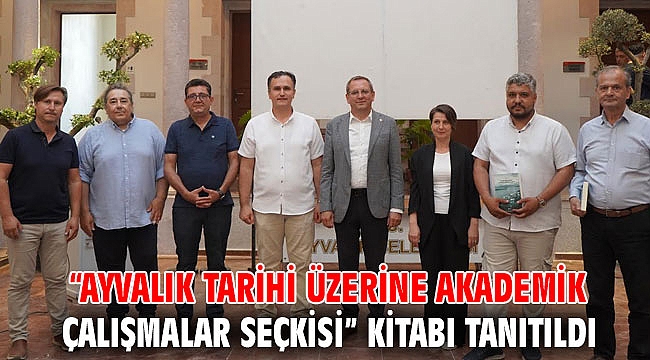 “AYVALIK TARİHİ ÜZERİNE AKADEMİK ÇALIŞMALAR SEÇKİSİ” KİTABI TANITILDI