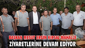 BAŞKAN MESUT ERGİN KIRSAL MAHALLE ZİYARETLERİNE DEVAM EDİYOR