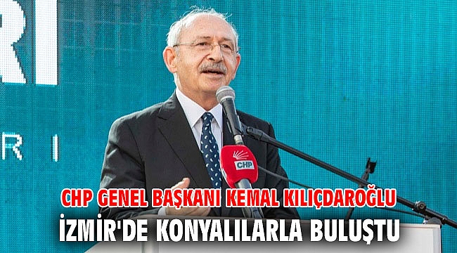 CHP Genel Başkanı Kemal Kılıçdaroğlu İzmir'de Konyalılarla buluştu: