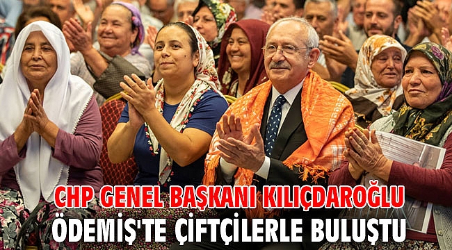 CHP Genel Başkanı Kılıçdaroğlu Ödemiş'te çiftçilerle buluştu