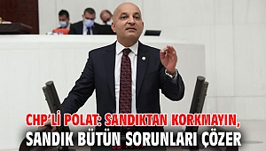 CHP’Lİ POLAT: SANDIKTAN KORKMAYIN, SANDIK BÜTÜN SORUNLARI ÇÖZER