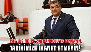 CHP’li Sındır, “Safranbolu’ya kıymayın, tarihimize ihanet etmeyin!”