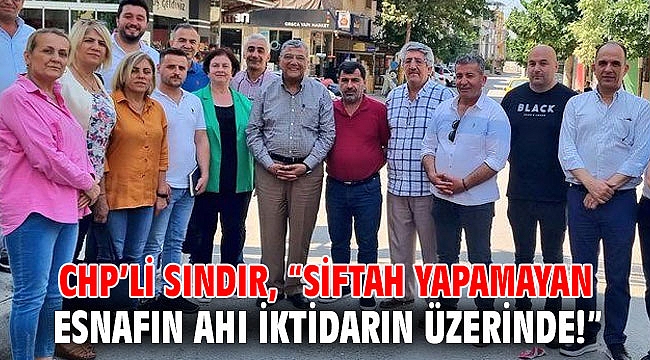 CHP’li Sındır, “Siftah yapamayan esnafın ahı iktidarın üzerinde!”