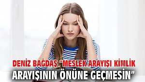  Deniz Bağdaş “Meslek arayışı kimlik arayışının önüne geçmesin”