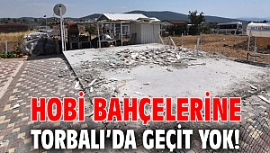Hobi bahçelerine Torbalı’da geçit yok!