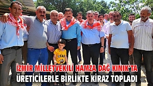 İZMİR MİLLETVEKİLİ HAMZA DAĞ KINIK’TA ÜRETİCİLERLE BİRLİKTE KİRAZ TOPLADI