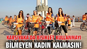 KARŞIYAKA’DA BİSİKLET KULLANMAYI BİLMEYEN KADIN KALMASIN!