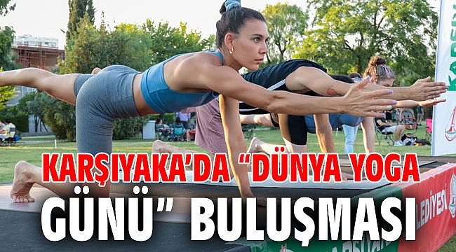 KARŞIYAKA’DA “DÜNYA YOGA GÜNÜ” BULUŞMASI