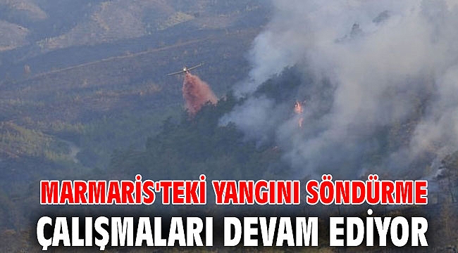 Marmaris'teki yangını söndürme çalışmaları devam ediyor