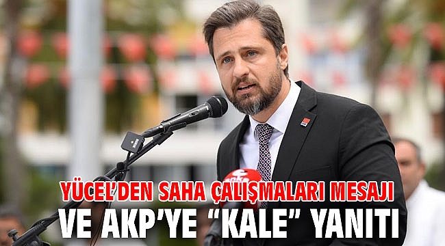 YÜCEL’DEN SAHA ÇALIŞMALARI MESAJI VE AKP’YE “KALE” YANITI
