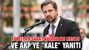 YÜCEL’DEN SAHA ÇALIŞMALARI MESAJI VE AKP’YE “KALE” YANITI