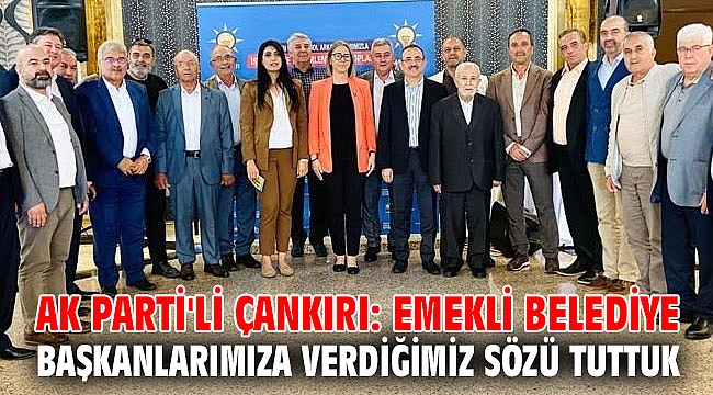 AK Parti'li Çankırı: Emekli Belediye Başkanlarımıza Verdiğimiz Sözü Tuttuk
