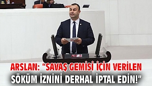 Arslan: “Savaş gemisi için verilen söküm iznini derhal iptal edin!”