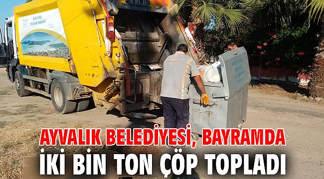 AYVALIK BELEDİYESİ, BAYRAMDA İKİ BİN TON ÇÖP TOPLADI
