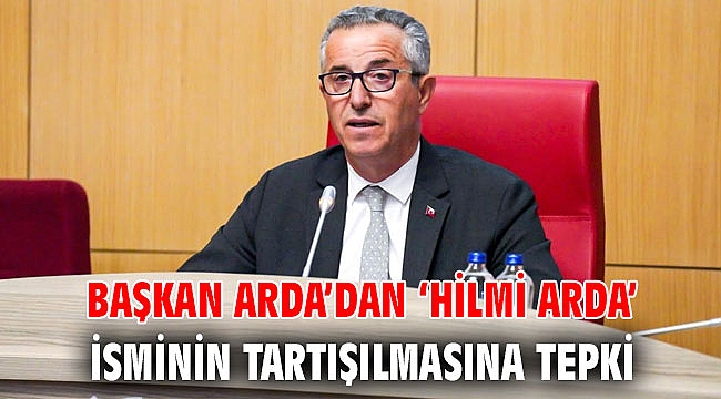 Başkan Arda’dan ‘Hilmi Arda’ isminin tartışılmasına tepki