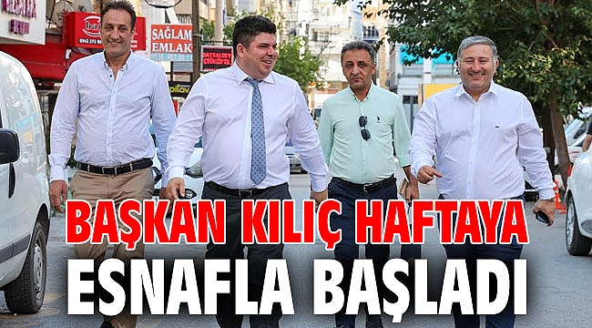 Başkan Kılıç haftaya esnafla başladı