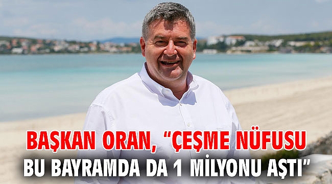 Başkan Oran, “Çeşme nüfusu bu bayramda da 1 milyonu aştı”