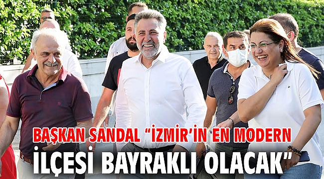 Başkan Sandal “İzmir’in en modern ilçesi Bayraklı olacak”