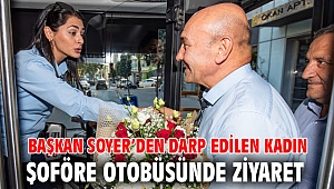 Başkan Soyer’den darp edilen kadın şoföre otobüsünde ziyaret 