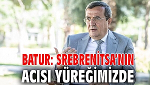 Batur: Srebrenitsa’nın acısı yüreğimizde