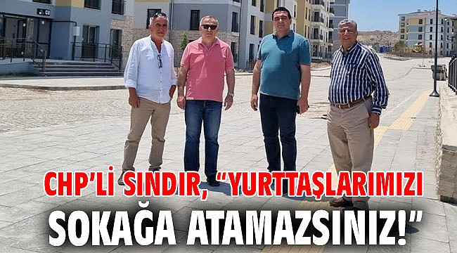 CHP’li Sındır, “yurttaşlarımızı sokağa atamazsınız!”