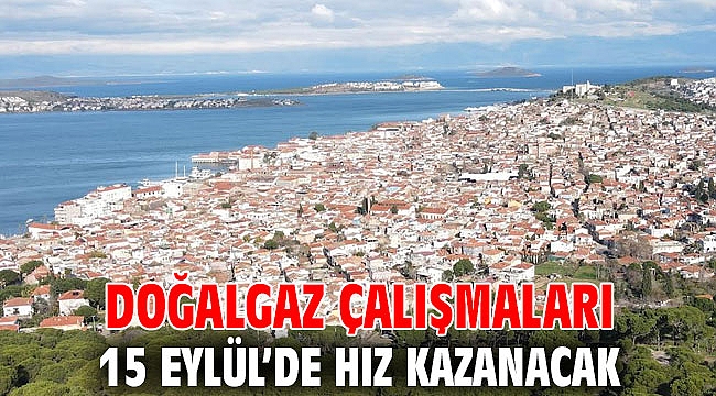 DOĞALGAZ ÇALIŞMALARI 15 EYLÜL’DE HIZ KAZANACAK
