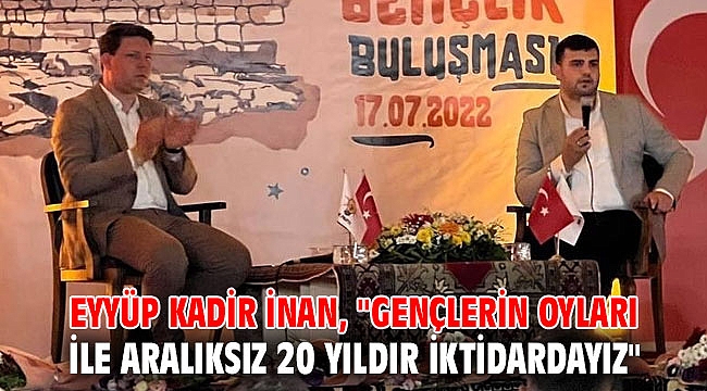 Eyyüp Kadir İnan, ''Gençlerin oyları ile aralıksız 20 yıldır iktidardayız''