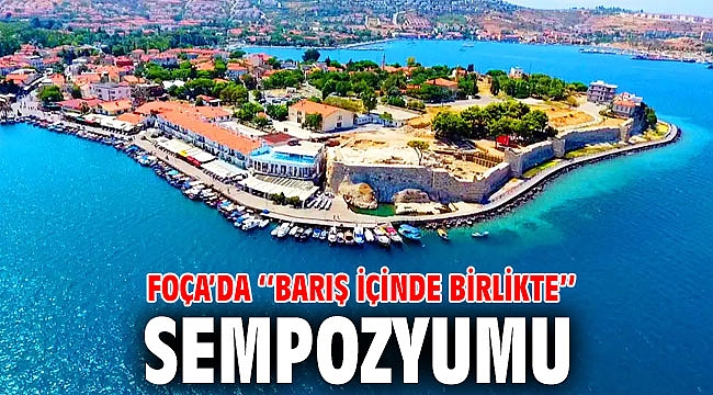 FOÇA’DA ‘‘BARIŞ İÇİNDE BİRLİKTE’’ SEMPOZYUMU