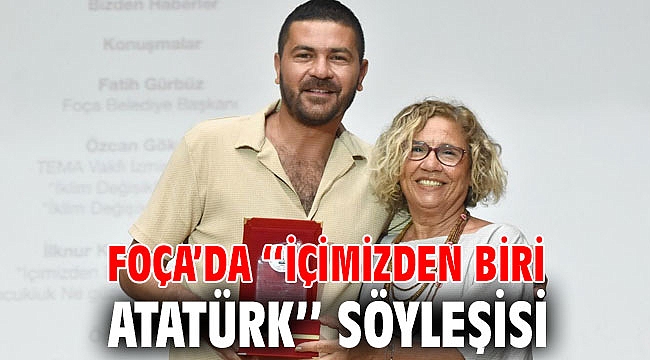 FOÇA’DA ‘‘İÇİMİZDEN BİRİ ATATÜRK’’ SÖYLEŞİSİ